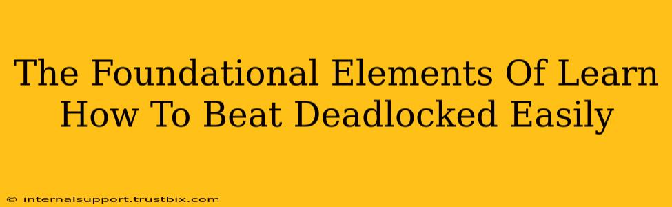 The Foundational Elements Of Learn How To Beat Deadlocked Easily