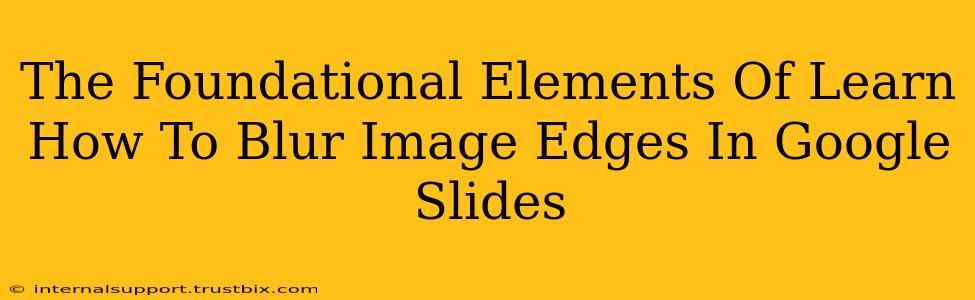 The Foundational Elements Of Learn How To Blur Image Edges In Google Slides