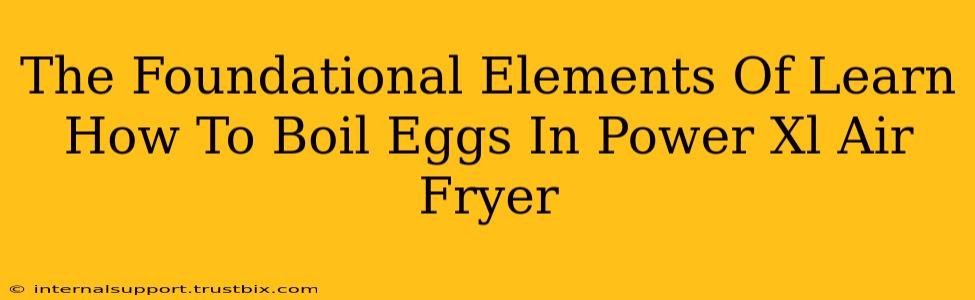 The Foundational Elements Of Learn How To Boil Eggs In Power Xl Air Fryer