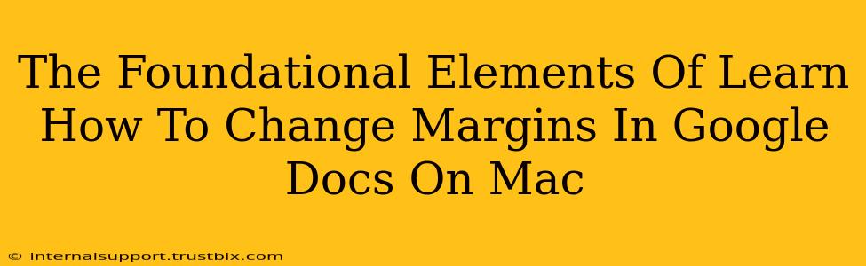 The Foundational Elements Of Learn How To Change Margins In Google Docs On Mac