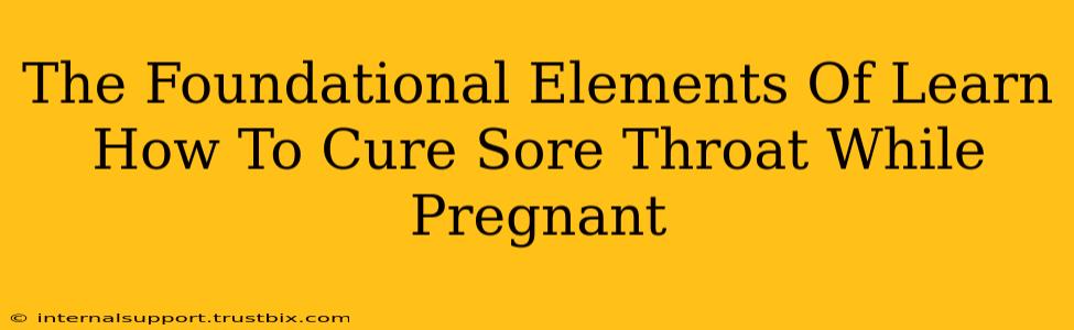 The Foundational Elements Of Learn How To Cure Sore Throat While Pregnant