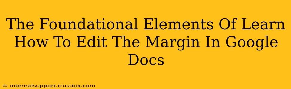 The Foundational Elements Of Learn How To Edit The Margin In Google Docs