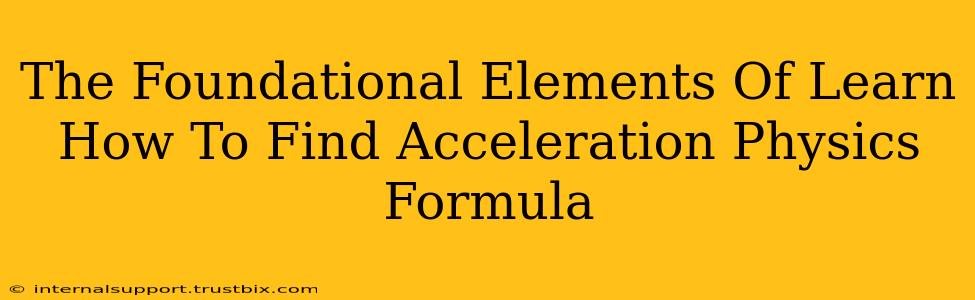 The Foundational Elements Of Learn How To Find Acceleration Physics Formula