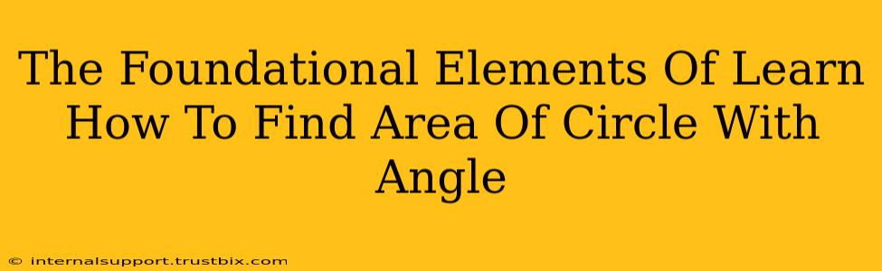 The Foundational Elements Of Learn How To Find Area Of Circle With Angle