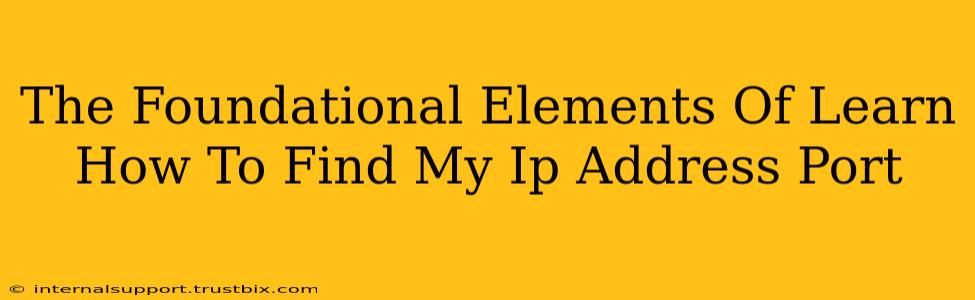 The Foundational Elements Of Learn How To Find My Ip Address Port