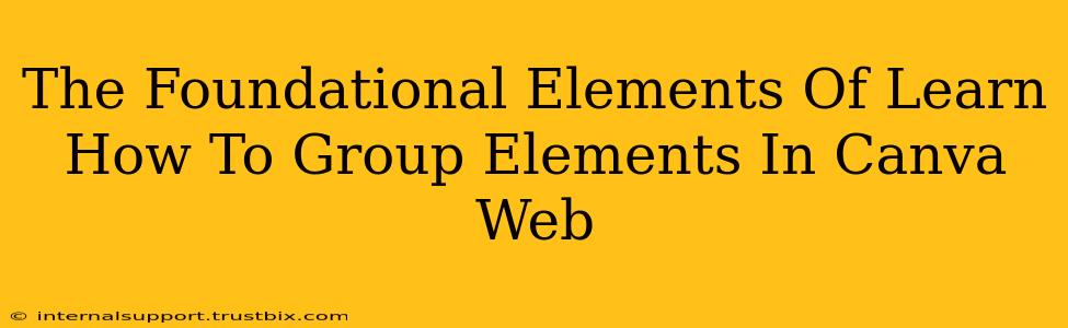 The Foundational Elements Of Learn How To Group Elements In Canva Web