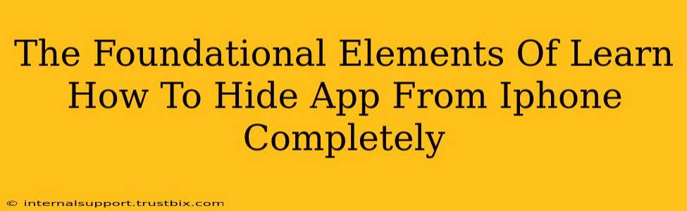 The Foundational Elements Of Learn How To Hide App From Iphone Completely