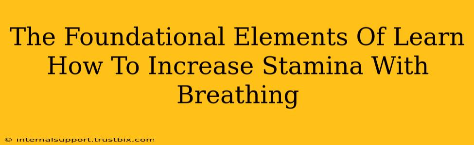 The Foundational Elements Of Learn How To Increase Stamina With Breathing