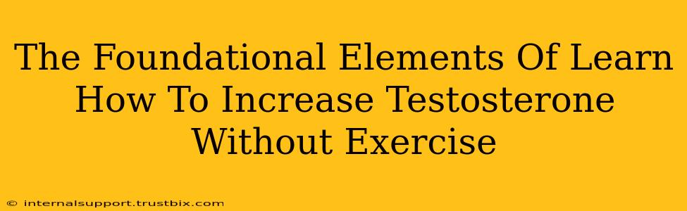 The Foundational Elements Of Learn How To Increase Testosterone Without Exercise