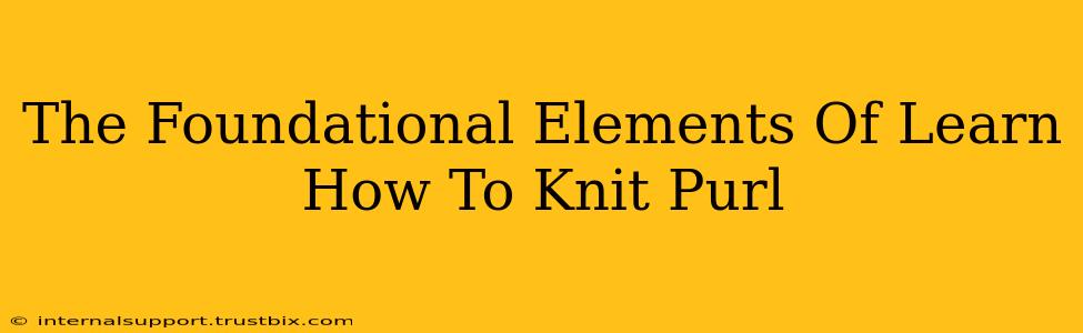 The Foundational Elements Of Learn How To Knit Purl