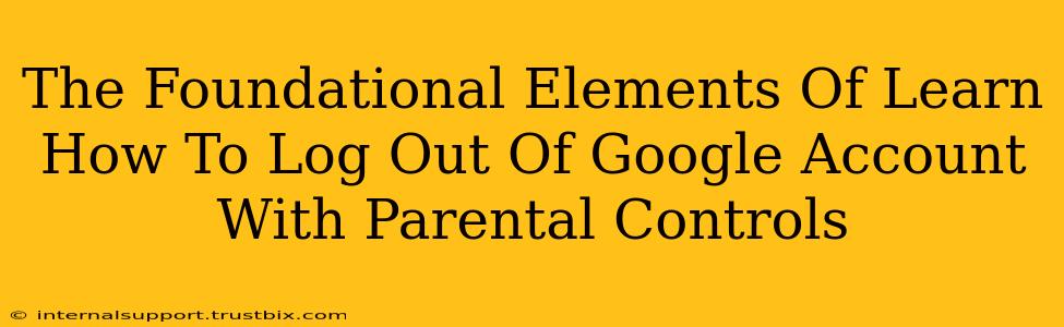 The Foundational Elements Of Learn How To Log Out Of Google Account With Parental Controls