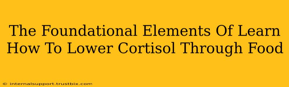 The Foundational Elements Of Learn How To Lower Cortisol Through Food