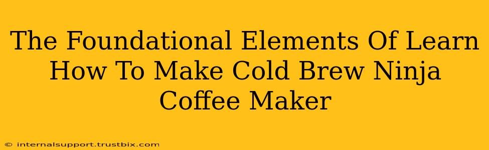 The Foundational Elements Of Learn How To Make Cold Brew Ninja Coffee Maker