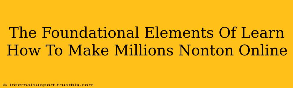 The Foundational Elements Of Learn How To Make Millions Nonton Online