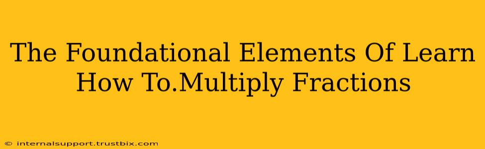 The Foundational Elements Of Learn How To.Multiply Fractions