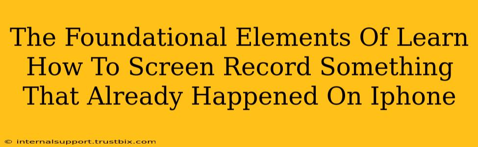 The Foundational Elements Of Learn How To Screen Record Something That Already Happened On Iphone