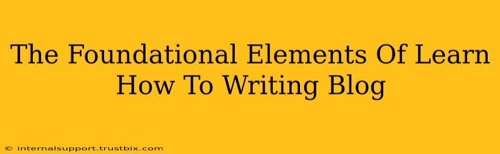 The Foundational Elements Of Learn How To Writing Blog