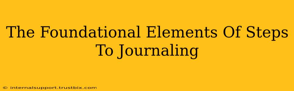 The Foundational Elements Of Steps To Journaling