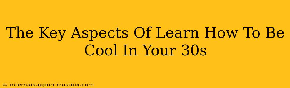 The Key Aspects Of Learn How To Be Cool In Your 30s