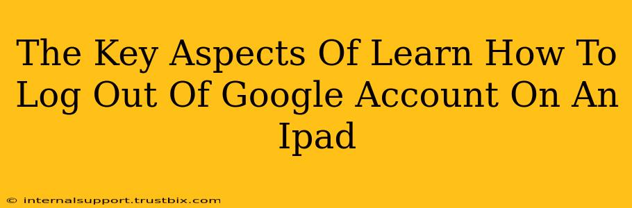 The Key Aspects Of Learn How To Log Out Of Google Account On An Ipad