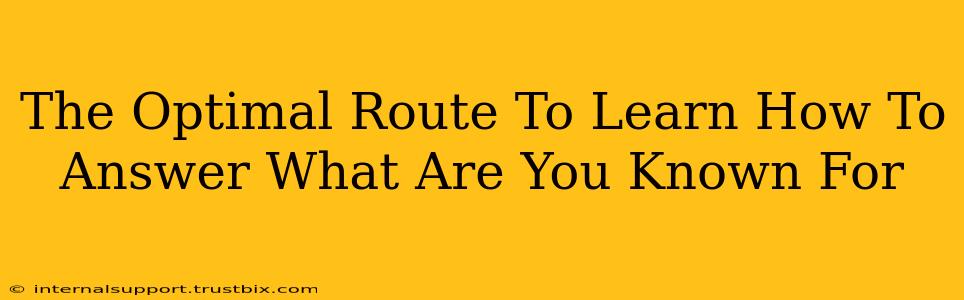 The Optimal Route To Learn How To Answer What Are You Known For