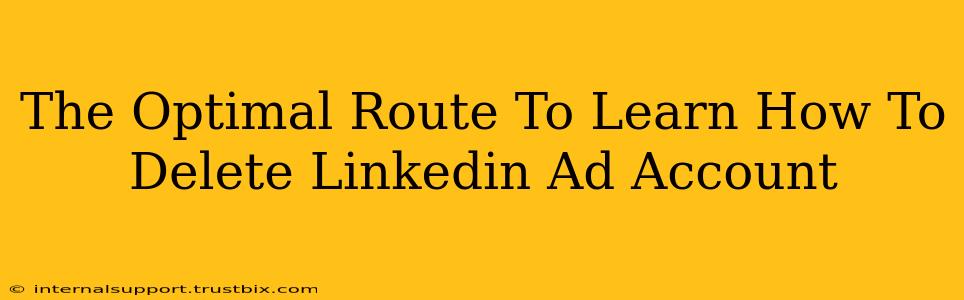 The Optimal Route To Learn How To Delete Linkedin Ad Account