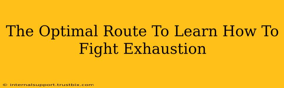 The Optimal Route To Learn How To Fight Exhaustion