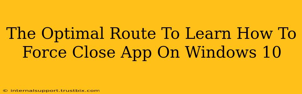 The Optimal Route To Learn How To Force Close App On Windows 10