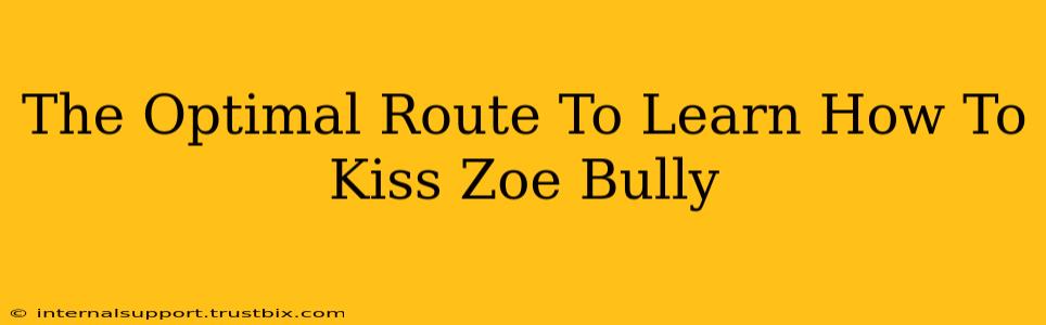 The Optimal Route To Learn How To Kiss Zoe Bully