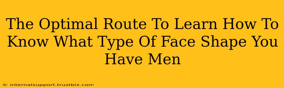 The Optimal Route To Learn How To Know What Type Of Face Shape You Have Men