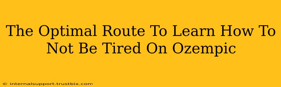 The Optimal Route To Learn How To Not Be Tired On Ozempic