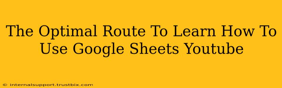 The Optimal Route To Learn How To Use Google Sheets Youtube