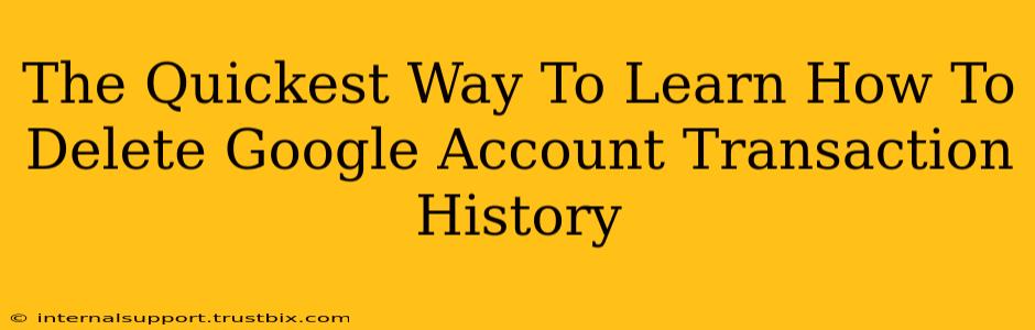 The Quickest Way To Learn How To Delete Google Account Transaction History