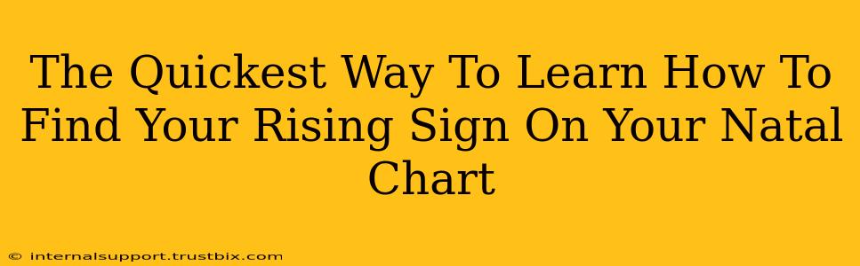 The Quickest Way To Learn How To Find Your Rising Sign On Your Natal Chart