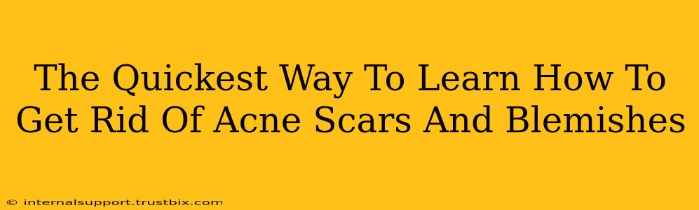 The Quickest Way To Learn How To Get Rid Of Acne Scars And Blemishes