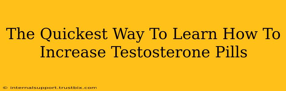 The Quickest Way To Learn How To Increase Testosterone Pills