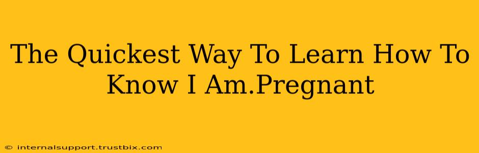 The Quickest Way To Learn How To Know I Am.Pregnant