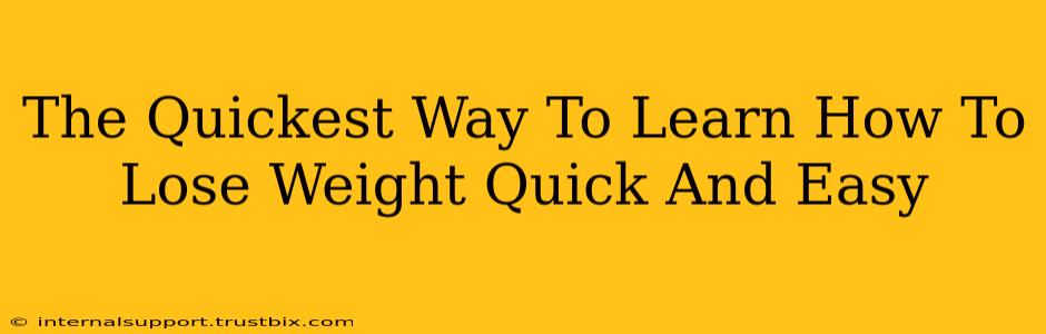 The Quickest Way To Learn How To Lose Weight Quick And Easy