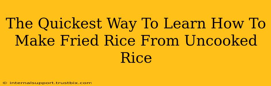 The Quickest Way To Learn How To Make Fried Rice From Uncooked Rice