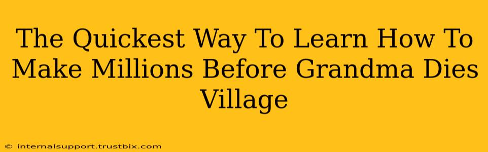 The Quickest Way To Learn How To Make Millions Before Grandma Dies Village