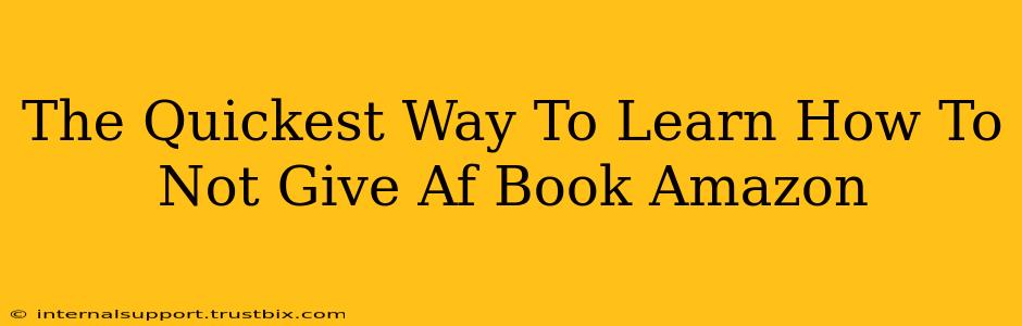 The Quickest Way To Learn How To Not Give Af Book Amazon