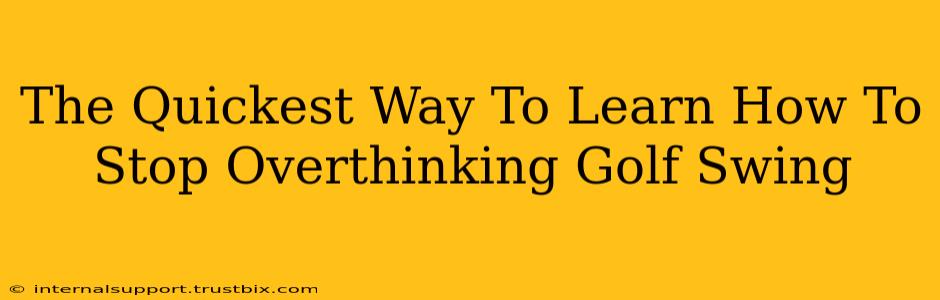 The Quickest Way To Learn How To Stop Overthinking Golf Swing