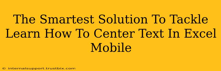 The Smartest Solution To Tackle Learn How To Center Text In Excel Mobile