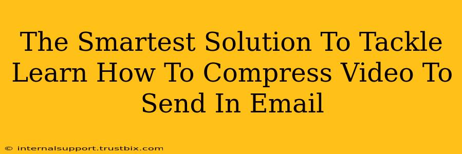 The Smartest Solution To Tackle Learn How To Compress Video To Send In Email