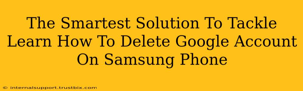 The Smartest Solution To Tackle Learn How To Delete Google Account On Samsung Phone