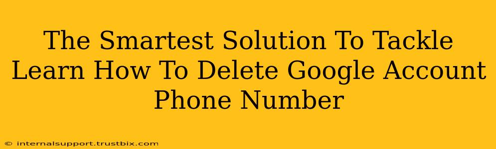 The Smartest Solution To Tackle Learn How To Delete Google Account Phone Number