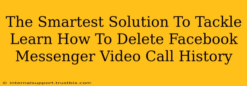 The Smartest Solution To Tackle Learn How To Delete Facebook Messenger Video Call History