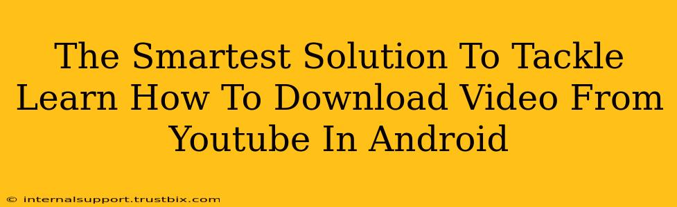 The Smartest Solution To Tackle Learn How To Download Video From Youtube In Android