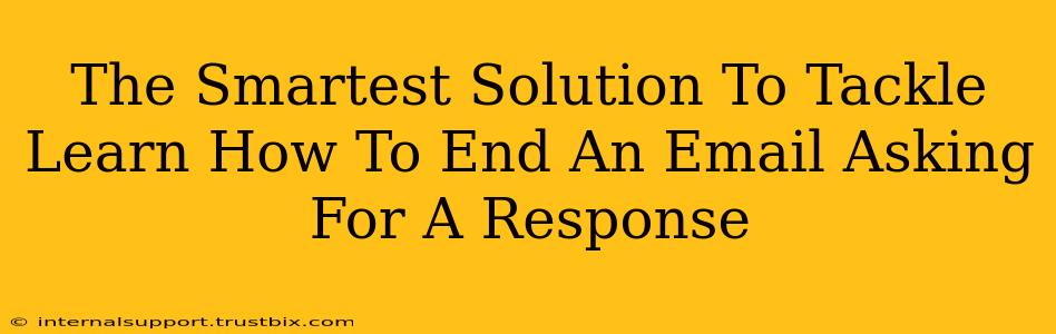 The Smartest Solution To Tackle Learn How To End An Email Asking For A Response