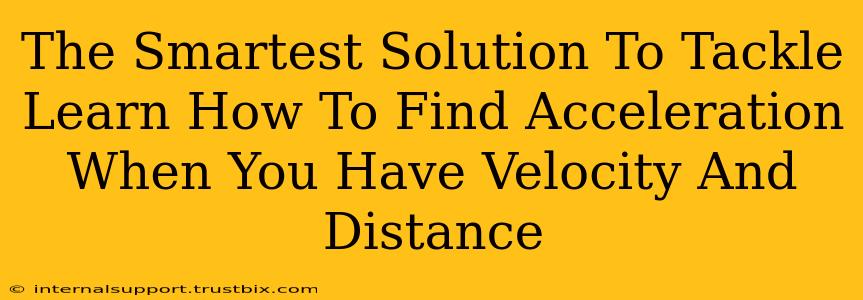 The Smartest Solution To Tackle Learn How To Find Acceleration When You Have Velocity And Distance